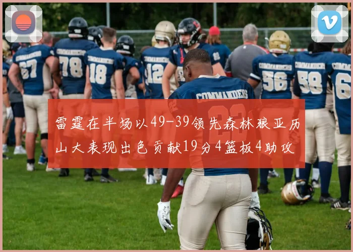 雷霆在半场以49-39领先森林狼亚历山大表现出色贡献19分4篮板4助攻