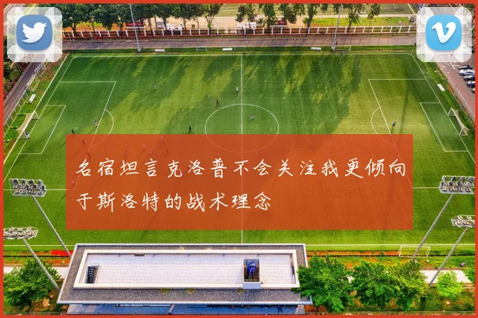 名宿坦言克洛普不会关注我更倾向于斯洛特的战术理念