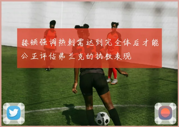 赫顿强调热刺需达到完全体后才能公正评估弗兰克的执教表现