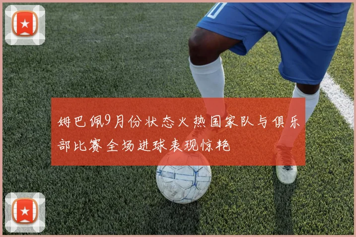 姆巴佩9月份状态火热国家队与俱乐部比赛全场进球表现惊艳