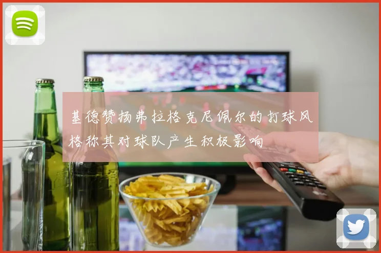 基德赞扬弗拉格克尼佩尔的打球风格称其对球队产生积极影响