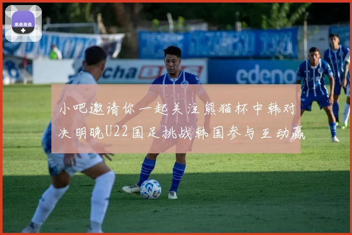 小吧邀请你一起关注熊猫杯中韩对决明晚U22国足挑战韩国参与互动赢取比赛门票