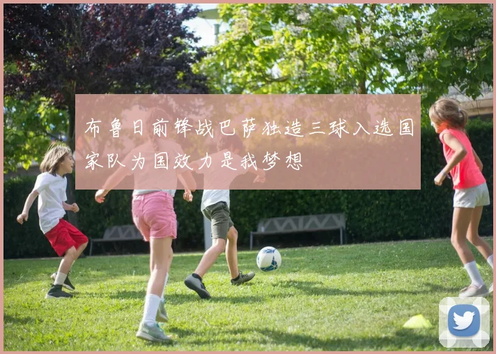 布鲁日前锋战巴萨独造三球入选国家队为国效力是我梦想