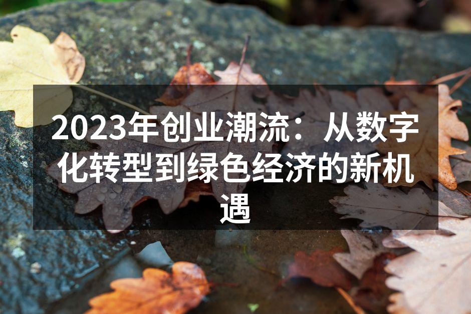 2023年创业潮流：从数字化转型到绿色经济的新机遇